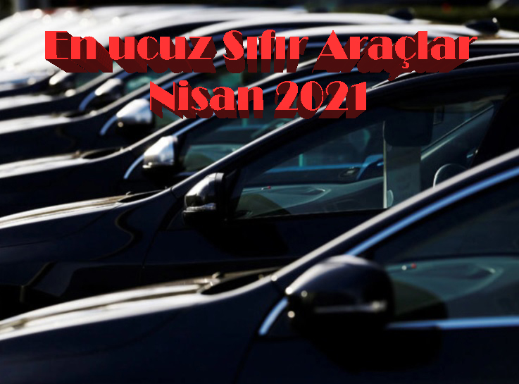 2021 Nisan en ucuz sıfır araçlar